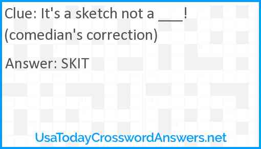 It's a sketch not a ___! (comedian's correction) Answer
