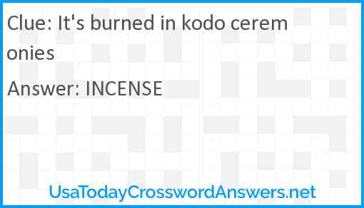 It's burned in kodo ceremonies Answer