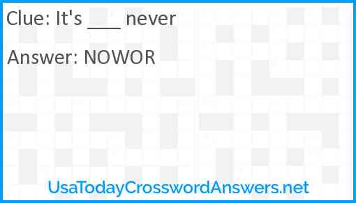 It's ___ never Answer