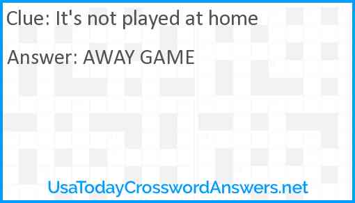 It's not played at home Answer