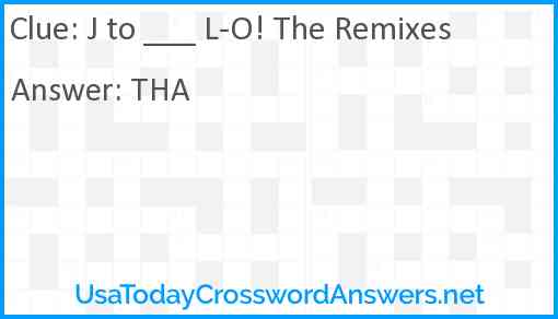 J to ___ L-O! The Remixes Answer