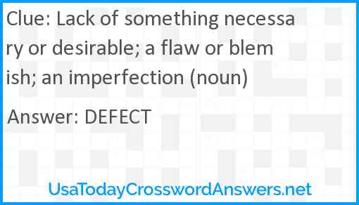 Lack of something necessary or desirable; a flaw or blemish; an imperfection (noun) Answer