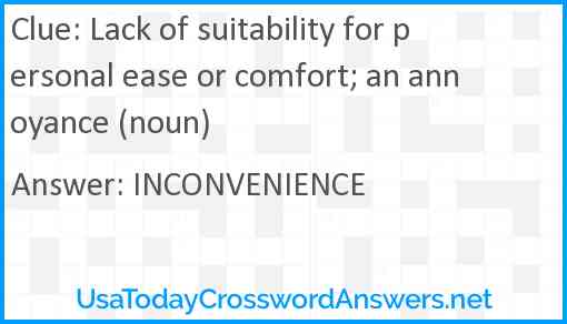 Lack of suitability for personal ease or comfort; an annoyance (noun) Answer