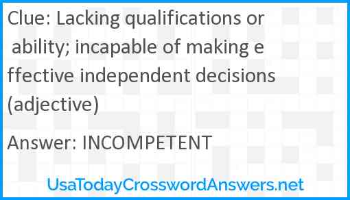 Lacking qualifications or ability; incapable of making effective independent decisions (adjective) Answer