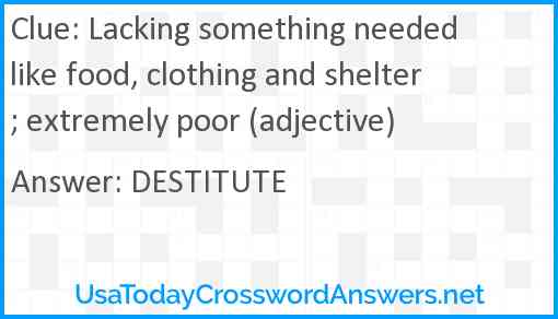 Lacking something needed like food, clothing and shelter; extremely poor (adjective) Answer