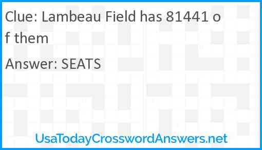 Lambeau Field has 81441 of them Answer