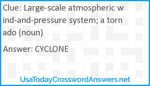 Large-scale atmospheric wind-and-pressure system; a tornado (noun) Answer