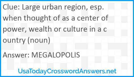 Large urban region, esp. when thought of as a center of power, wealth or culture in a country (noun) Answer