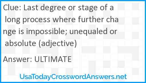 Last degree or stage of a long process where further change is impossible; unequaled or absolute (adjective) Answer