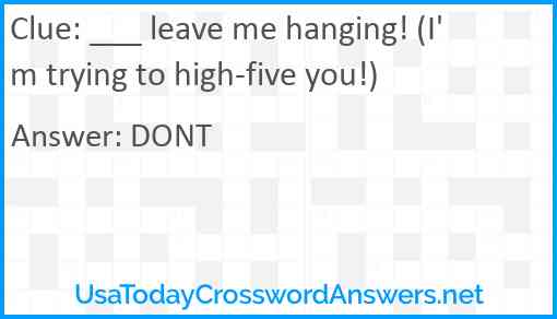 ___ leave me hanging! (I'm trying to high-five you!) Answer