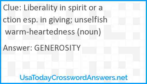 Liberality in spirit or action esp. in giving; unselfish warm-heartedness (noun) Answer