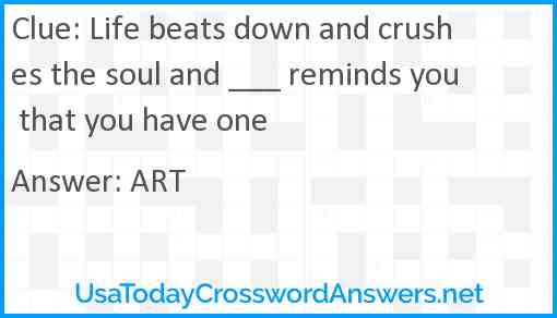 Life beats down and crushes the soul and ___ reminds you that you have one Answer