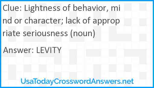 Lightness of behavior, mind or character; lack of appropriate seriousness (noun) Answer