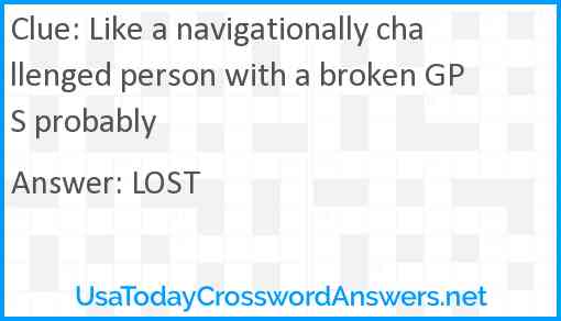 Like a navigationally challenged person with a broken GPS probably Answer