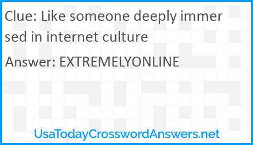 Like someone deeply immersed in internet culture Answer