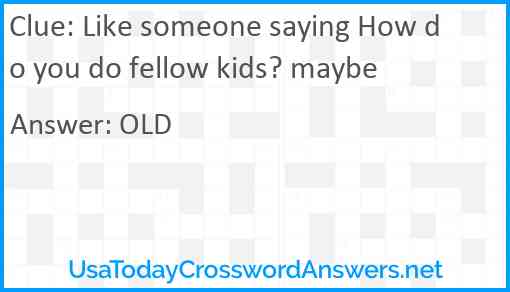 Like someone saying How do you do fellow kids? maybe Answer