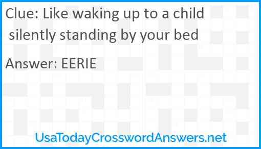 Like waking up to a child silently standing by your bed Answer