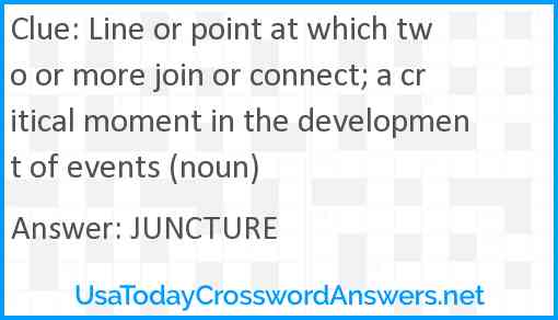 Line or point at which two or more join or connect; a critical moment in the development of events (noun) Answer