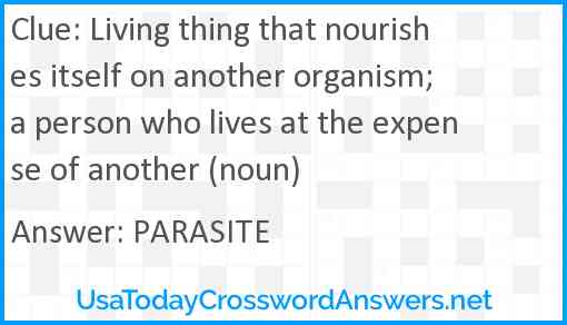 Living thing that nourishes itself on another organism; a person who lives at the expense of another (noun) Answer