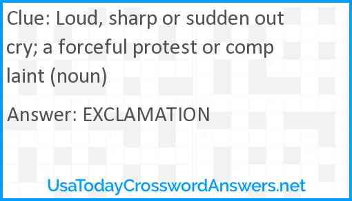 Loud, sharp or sudden outcry; a forceful protest or complaint (noun) Answer