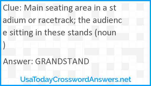 Main seating area in a stadium or racetrack; the audience sitting in these stands (noun) Answer