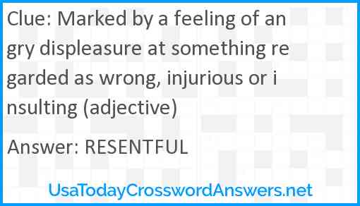 Marked by a feeling of angry displeasure at something regarded as wrong, injurious or insulting (adjective) Answer