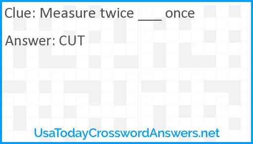 Measure twice ___ once Answer