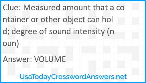 Measured amount that a container or other object can hold; degree of sound intensity (noun) Answer
