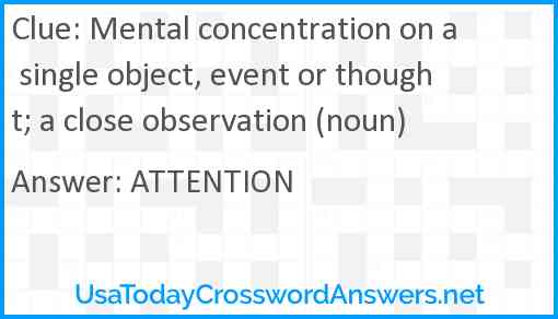 Mental concentration on a single object, event or thought; a close observation (noun) Answer