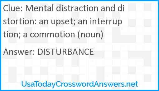 Mental distraction and distortion: an upset; an interruption; a commotion (noun) Answer