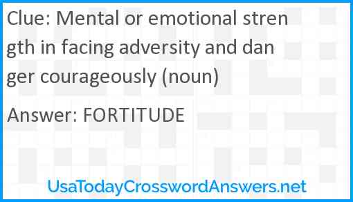 Mental or emotional strength in facing adversity and danger courageously (noun) Answer