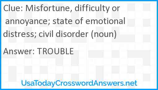 Misfortune, difficulty or annoyance; state of emotional distress; civil disorder (noun) Answer