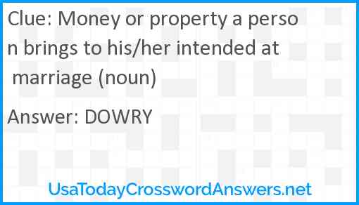 Money or property a person brings to his/her intended at marriage (noun) Answer