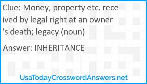 Money, property etc. received by legal right at an owner's death; legacy (noun) Answer