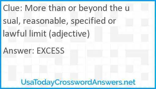 More than or beyond the usual, reasonable, specified or lawful limit (adjective) Answer