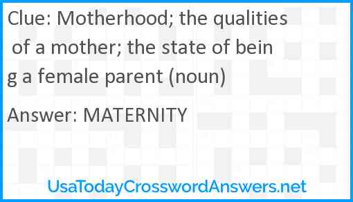 Motherhood; the qualities of a mother; the state of being a female parent (noun) Answer