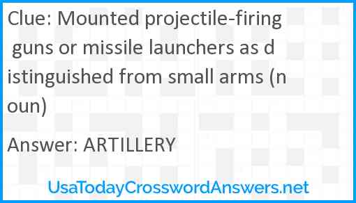 Mounted projectile-firing guns or missile launchers as distinguished from small arms (noun) Answer