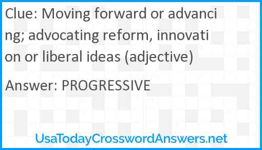 Moving forward or advancing; advocating reform, innovation or liberal ideas (adjective) Answer