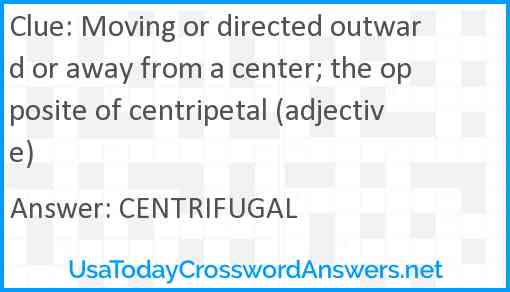 Moving or directed outward or away from a center; the opposite of centripetal (adjective) Answer
