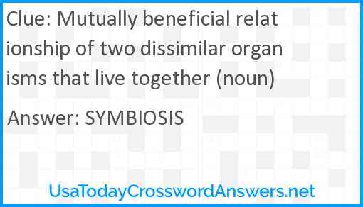 Mutually beneficial relationship of two dissimilar organisms that live together (noun) Answer