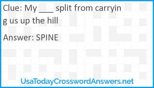 My ___ split from carrying us up the hill Answer