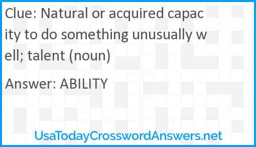 Natural or acquired capacity to do something unusually well talent