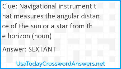 Navigational instrument that measures the angular distance of the sun or a star from the horizon (noun) Answer