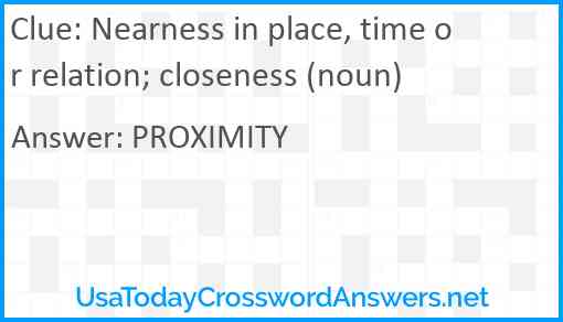 Nearness in place, time or relation; closeness (noun) Answer