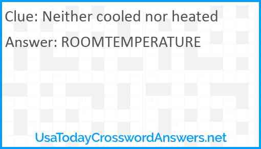 Neither cooled nor heated Answer
