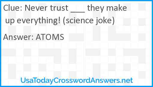 Never trust ___ they make up everything! (science joke) Answer