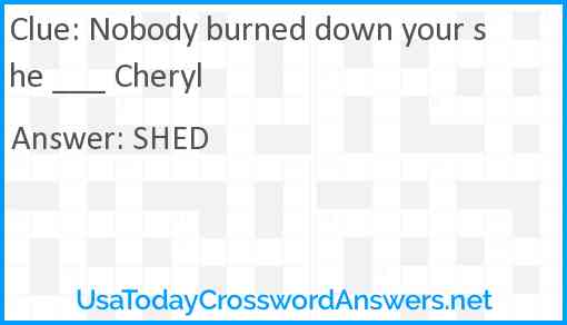 Nobody burned down your she ___ Cheryl Answer