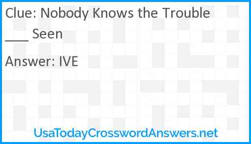 Nobody Knows the Trouble ___ Seen Answer