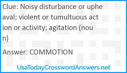 Noisy disturbance or upheaval; violent or tumultuous action or activity; agitation (noun) Answer