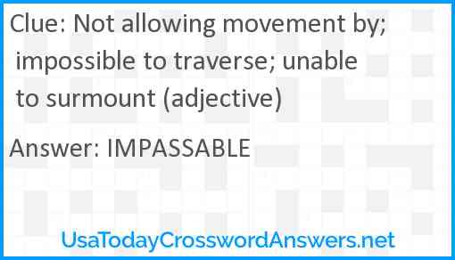 Not allowing movement by; impossible to traverse; unable to surmount (adjective) Answer